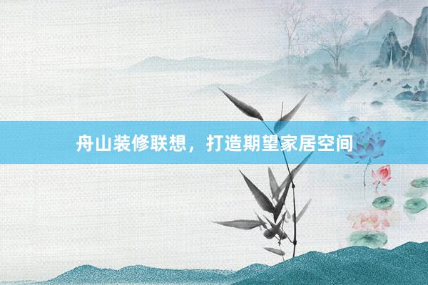 舟山装修联想，打造期望家居空间