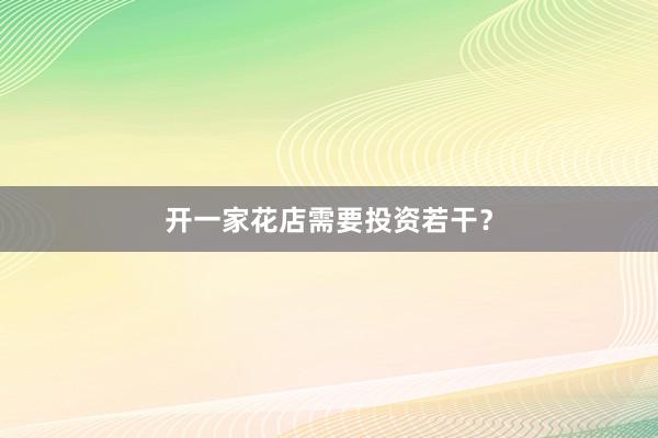 开一家花店需要投资若干？