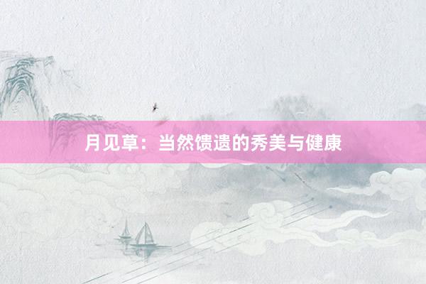 月见草：当然馈遗的秀美与健康